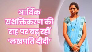 आर्थिक सशक्तिकरण की राह पर बढ़ रहीं ‘लखपति दीदी
